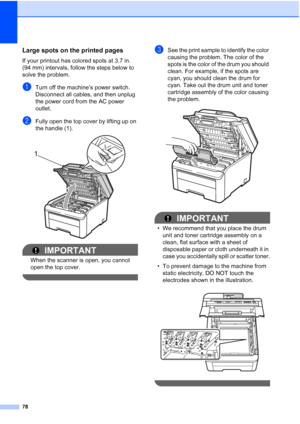 Page 9078
Large spots on the printed pagesC
If your printout has colored spots at 3.7 in. 
(94 mm) intervals, follow the steps below to 
solve the problem.
aTurn off the machine’s power switch. 
Disconnect all cables, and then unplug 
the power cord from the AC power 
outlet.
bFully open the top cover by lifting up on 
the handle (1).
 
IMPORTANT
When the scanner is open, you cannot 
open the top cover.
 
cSee the print sample to identify the color 
causing the problem. The color of the 
spots is the color of...