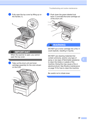 Page 99Troubleshooting and routine maintenance
87
C
bFully open the top cover by lifting up on 
the handle (1).
 
IMPORTANT
When the scanner is open, you cannot 
open the top cover.
 
cTake out the drum unit and toner 
cartridge assembly for the color shown 
on the LCD.
 
dPush down the green-labeled lock 
lever (1) and take the toner cartridge out 
of the drum unit.
 
WARNING 
DO NOT put a toner cartridge into a fire. It 
could explode, resulting in injuries.
  
DO NOT use cleaning materials that 
contain...