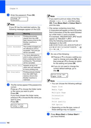Page 114
Chapter 14
102
dEnter the password. Press  OK. 
Change ID
PIN:XXXX
Note
If your ID has the restricted options, the 
following messages appear on the LCD.
 
eThe file names appear if the password is 
correct.
Press  a or  b to choose the folder name 
or file name you want to print.
Press  OK.
If you have chosen the folder name, 
press  a or  b to choose the file name you 
want to print.
Press  OK.
 
Direct Print
1.FILE_1.PDF
Note
• If you want to print an index of the files, 
choose  Index Print , and...