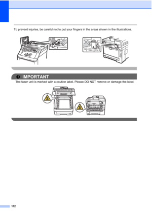 Page 124
112
 
To prevent injuries, be careful not to put your fingers in the areas shown in the illustrations.
 
IMPORTANT
The fuser unit is marked with a caution label. Please DO NOT remove or damage the label.
 
  
 
 