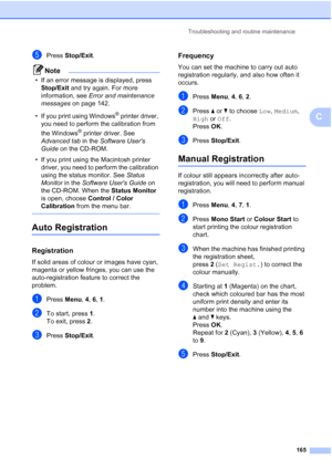 Page 177
Troubleshooting and routine maintenance165
C
ePress Stop/Exit . 
Note
• If an error message is displayed, press 
Stop/Exit  and try again. For more 
information, see  Error and maintenance 
messages  on page 142.
• If you print using Windows
® printer driver, 
you need to perform the calibration from 
the Windows
® printer driver. See 
Advanced tab  in the Software Users 
Guide  on the CD-ROM.
• If you print using the Macintosh printer  driver, you need to perform the calibration 
using the status...