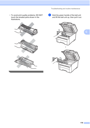 Page 191
Troubleshooting and routine maintenance179
C
• To avoid print quality problems, DO NOT touch the shaded parts shown in the 
illustrations.
 
 
 
 
dHold the green handle of the belt unit 
and lift the belt unit up, then pull it out.
 
h
 
 