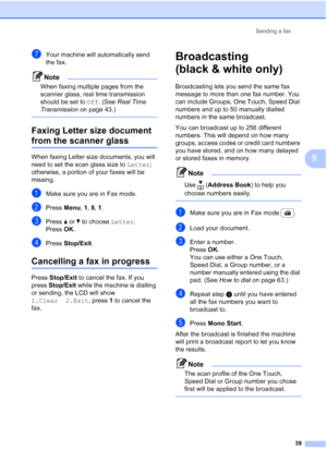 Page 51
Sending a fax39
5
gYour machine will automatically send 
the fax.
Note
When faxing multiple pages from the 
scanner glass, real time transmission 
should be set to  Off. (See  Real Time 
Transmission  on page 43.)
 
Faxing Letter size document 
from the scanner glass5
When faxing Letter size documents, you will 
need to set the scan glass size to  Letter; 
otherwise, a portion of your faxes will be 
missing.
aMake sure you are in Fax mode.
bPress  Menu, 1, 8,  1.
cPress  a or  b to choose  Letter.
Press...