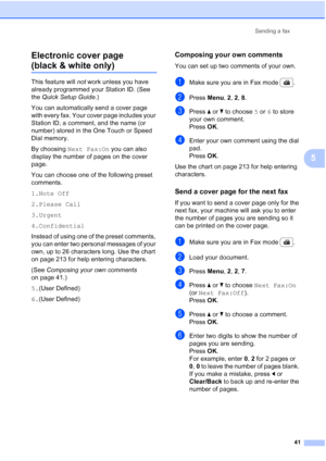 Page 53
Sending a fax41
5
Electronic cover page 
(black & white only)5
This feature will 
not work unless you have 
already programmed your Station ID. (See 
the  Quick Setup Guide .)
You can automatically send a cover page 
with every fax. Your cover page includes your 
Station ID, a comment, and the name (or 
number) stored in the One Touch or Speed 
Dial memory.
By choosing  Next Fax:On  you can also 
display the number of pages on the cover 
page.
You can choose one of the following preset 
comments.
1.Note...