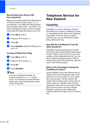 Page 66
Chapter 7
54
Set the Distinctive Ring to ON
Very important!
7
After you have set the Distinctive Ring feature 
to ON, the receive mode is set to  Manual 
automatically. Your Distinctive Ring Number 
does not allow Voice Calls - only Faxes. You 
cannot change the receive mode to another 
mode while the Distinctive Ring is set to On:
aPress  Menu, 2, 0, 2 .
bPress  a or  b to choose  On.
cPress  OK.
dPress  Stop/Exit . Distinctive Ring is now 
set to on.
Turning off Distinctive Ring7
aPress  Menu, 2, 0, 2...