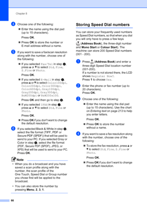 Page 78
Chapter 8
66
dChoose one of the following: „ Enter the name using the dial pad 
(up to 15 characters).
Press  OK.
„ Press  OK to store the number or 
E-mail address without a name.
eIf you want to save a fax/scan resolution 
along with the number, choose one of 
the following:
„ If you selected  Fax/Tel in stepb, 
press  a or  b to select  Std, Fine , 
S.Fine  or Photo .
Press  OK.
„ If you selected  E-Mail in stepb, 
press  a or  b to select  Color100dpi , 
Color200dpi , Color300dpi , 
Color600dpi ,...