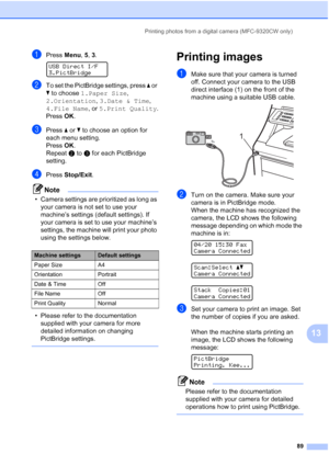 Page 101
Printing photos from a digital camera (MFC-9320CW only)89
13
aPress Menu, 5, 3. 
USB Direct I/F
3.PictBridge
bTo set the PictBridge settings, press  a or 
b  to choose  1.Paper Size , 
2.Orientation , 3.Date & Time , 
4.File Name , or 5.Print Quality .
Press OK.
cPress  a or  b to choose an option for 
each menu setting.
Press OK.
Repeat  b to  c for each PictBridge 
setting.
dPress  Stop/Exit .
Note
• Camera settings are prioritized as long as 
your camera is not set to use your 
machine’s settings...