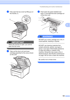 Page 171Troubleshooting and routine maintenance
159
C
bFully open the top cover by lifting up on 
the handle (1).
 
IMPORTANT
When the scanner is open, you cannot 
open the top cover.
 
cTake out the drum unit and toner 
cartridge assembly for the colour shown 
on the LCD.
 
dPush down the green-labelled lock 
lever (1) and take the toner cartridge out 
of the drum unit.
 
WARNING 
DO NOT put a toner cartridge into a fire. It 
could explode, resulting in injuries.
  
DO NOT use cleaning materials that 
contain...