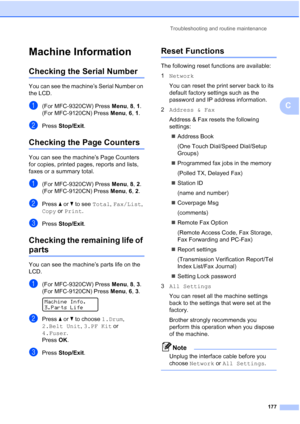 Page 189Troubleshooting and routine maintenance
177
C
Machine InformationC
Checking the Serial NumberC
You can see the machine’s Serial Number on 
the LCD.
a(For MFC-9320CW) Press Menu, 8, 1.
(For MFC-9120CN) Press Menu, 6, 1.
bPress Stop/Exit.
Checking the Page CountersC
You can see the machine’s Page Counters 
for copies, printed pages, reports and lists, 
faxes or a summary total.
a(For MFC-9320CW) Press Menu, 8, 2.
(For MFC-9120CN) Press Menu, 6, 2.
bPress a or b to see Total, Fax/List, 
Copy or Print....