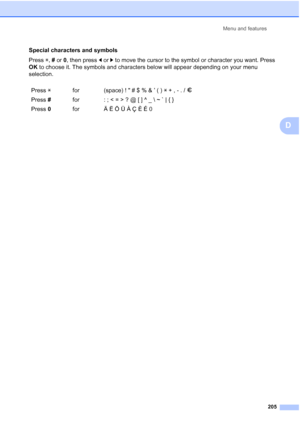 Page 217Menu and features
205
D
Special characters and symbols
Press l, # or 0, then press d or c to move the cursor to the symbol or character you want. Press 
OK to choose it. The symbols and characters below will appear depending on your menu 
selection.
Press lfor (space) !  # $ % & ’ ( ) l + , - . / m
Press #for : ; < = > ? @ [ ] ^ _ \ ~ ` | { } 
Press 0for Ä Ë Ö Ü À Ç È É 0 
 