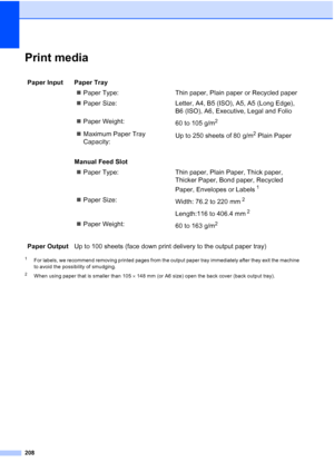 Page 220208
Print mediaE
1For labels, we recommend removing printed pages from the output paper tray immediately after they exit the machine 
to avoid the possibility of smudging.
2When using paper that is smaller than 105 × 148 mm (or A6 size) open the back cover (back output tray).
Paper Input  Paper Tray
„Paper Type: Thin paper, Plain paper or Recycled paper
„Paper Size: Letter, A4, B5 (ISO), A5, A5 (Long Edge), 
B6 (ISO), A6, Executive, Legal and Folio
„Paper Weight:
60 to 105 g/m
2
„Maximum Paper Tray...
