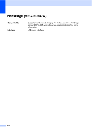 Page 226214
PictBridge (MFC-9320CW)E
CompatibilitySupports the Camera & Imaging Products Association PictBridge 
standard CIPA-001. Visit http://www.cipa.jp/pictbridge/
 for more 
information.
InterfaceUSB direct interface.
 