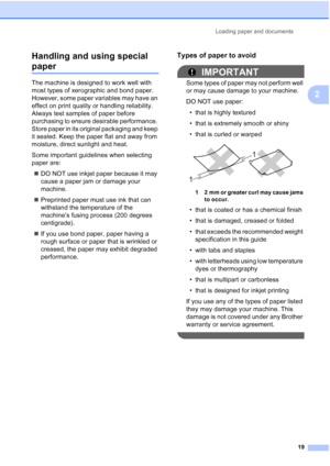 Page 31
Loading paper and documents19
2
Handling and using special 
paper2
The machine is designed to work well with 
most types of xerographic and bond paper. 
However, some paper variables may have an 
effect on print quality or handling reliability. 
Always test samples of paper before 
purchasing to ensure desirable performance. 
Store paper in its original packaging and keep 
it sealed. Keep the paper flat and away from 
moisture, direct sunlight and heat.
Some important guidelines when selecting 
paper...