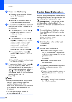 Page 72
Chapter 8
60
dChoose one of the following: „ Enter the name using the dial pad 
(up to 15 characters).
Press  OK.
„ Press  OK to store the number or 
E-mail address without a name.
eIf you want to save a fax/scan resolution 
along with the number, choose one of 
the following:
„ If you selected  Fax/Tel in stepb, 
press  a or  b to select  Std, Fine , 
S.Fine  or Photo .
Press  OK.
„ If you selected  E-Mail in stepb, 
press  a or  b to select  Color100dpi , 
Color200dpi , Color300dpi , 
Color600dpi ,...