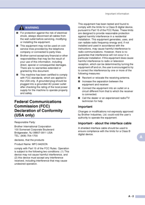 Page 102Important information
A - 2
A Federal Communications 
Commission (FCC) 
Declaration of Conformity 
(USA only)
Responsible Party:
Brother International Corporation
100 Somerset Corporate Boulevard
Bridgewater, NJ 08807-0911 USA
TEL: (908) 704-1700
declares, that the products
Product Name: MFC-9420CN
comply with Part 15 of the FCC Rules. Operation 
is subject to the following two conditions: (1) This 
device may not cause harmful interference, and 
(2) this device must accept any interference 
received,...