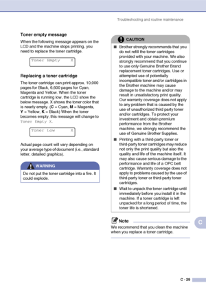 Page 154Troubleshooting and routine maintenanceC - 29
C
Toner empty message
When the following message appears on the 
LCD and the machine stops printing, you 
need to replace the toner cartridge.
Replacing a toner cartridge
The toner cartridge can print approx. 10,000 
pages for Black, 6,600 pages for Cyan, 
Magenta and Yellow. When the toner 
cartridge is running low, the LCD show the 
below message. X shows the toner color that 
is nearly empty. (C = Cyan,  M = Magenta, 
Y  = Yellow,  K = Black) When the...