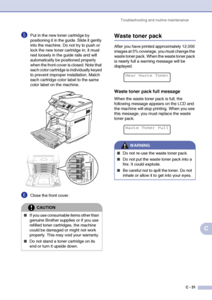 Page 156Troubleshooting and routine maintenance
C - 31
C
5Put in the new toner cartridge by 
positioning it in the guide. Slide it gently 
into the machine. Do not try to push or 
lock the new toner cartridge in; it must 
rest loosely in the guide rails and will 
automatically be positioned properly 
when the front cover is closed. Note that 
each color cartridge is individually keyed 
to prevent improper installation. Match 
each cartridge color label to the same 
color label on the machine.
6Close the front...