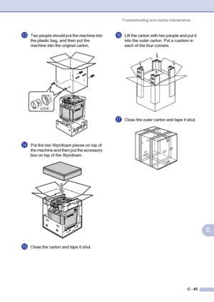 Page 168Troubleshooting and routine maintenance
C - 43
C
CTwo people should put the machine into 
the plastic bag, and then put the 
machine into the original carton.
DPut the two Styrofoam pieces on top of 
the machine and then put the accessory 
box on top of the Styrofoam.
EClose the carton and tape it shut.
FLift the carton with two people and put it 
into the outer carton. Put a cushion in 
each of the four corners.
GClose the outer carton and tape it shut.
LOCK
 