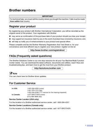 Page 3i
Brother numbers
Register your product
By registering your product with Brother International Corporation, you will be recorded as the 
original owner of the product. Your registration with Brother:
■may serve as confirmation of the purchase date of your product should you lose your receipt;
■may support an insurance claim by you in the event of product loss covered by insurance; and,
■will help us notify you of enhancements to your product and special offers.
Please complete and fax the Brother...