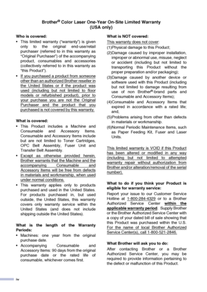 Page 6iv
Brother® Color Laser One-Year On-Site Limited Warranty(USA only)
Who is covered:  
• This limited warranty (“warranty”) is given only to the original end-use/retail
purchaser (referred to in this warranty as
“Original Purchaser”) of the accompanying
product, consumables and accessories
(collectively referred to in this warranty as
“this Product”).
 If you purchased a product from someone
other than an authorized Brother reseller in
the United States or if the product was
used (including but not...