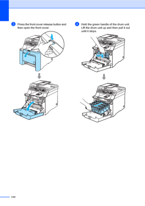 Page 142132
cPress the front cover release button and 
then open the front cover. 
 
dHold the green handle of the drum unit. 
Lift the drum unit up and then pull it out 
until it stops.
 
 