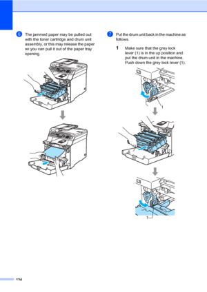 Page 144134
fThe jammed paper may be pulled out 
with the toner cartridge and drum unit 
assembly, or this may release the paper 
so you can pull it out of the paper tray 
opening.
 
gPut the drum unit back in the machine as 
follows.
1Make sure that the grey lock 
lever (1) is in the up position and 
put the drum unit in the machine. 
Push down the grey lock lever (1).
 
1
1
 