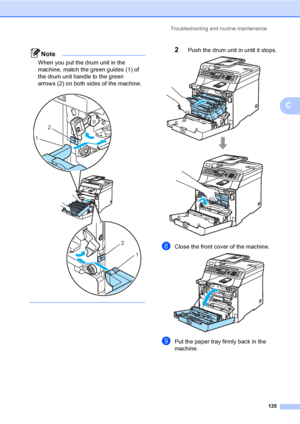 Page 145Troubleshooting and routine maintenance
135
C
Note
When you put the drum unit in the 
machine, match the green guides (1) of 
the drum unit handle to the green 
arrows (2) on both sides of the machine.
 
 
2Push the drum unit in until it stops. 
hClose the front cover of the machine. 
iPut the paper tray firmly back in the 
machine.
2
1
2
1
 