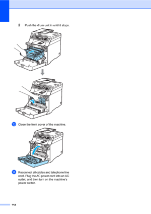 Page 164154
2Push the drum unit in until it stops. 
mClose the front cover of the machine. 
nReconnect all cables and telephone line 
cord. Plug the AC power cord into an AC 
outlet, and then turn on the machine’s 
power switch.
 