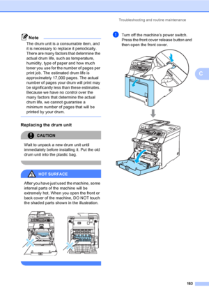 Page 173Troubleshooting and routine maintenance
163
C
Note
The drum unit is a consumable item, and 
it is necessary to replace it periodically. 
There are many factors that determine the 
actual drum life, such as temperature, 
humidity, type of paper and how much 
toner you use for the number of pages per 
print job. The estimated drum life is 
approximately 17,000 pages. The actual 
number of pages your drum will print may 
be significantly less than these estimates. 
Because we have no control over the 
many...