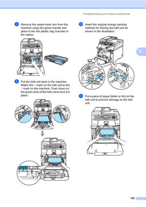 Page 193Troubleshooting and routine maintenance
183
C
hRemove the waste toner box from the 
machine using the green handle and 
place it into the plastic bag included in 
the carton.
 
iPut the belt unit back in the machine. 
Match the h mark on the belt unit to the 
g mark on the machine. Push down on 
the green area of the belt unit to lock it in 
place.
 
jInsert the original orange packing 
material for locking the belt unit as 
shown in the illustration.
 
kPut a piece of paper (letter or A4) on the 
belt...