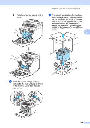 Page 195Troubleshooting and routine maintenance
185
C
2Push the drum unit back in until it 
stops.
 
mInsert the original orange packing 
material for the drum unit until as shown 
in the illustration, and then close the 
front cover. 
 
nTwo people should place the machine 
into the plastic bag and put the machine 
on the styrofoam pieces (1) in the lower 
carton (2). Put the upper carton (3) over 
the machine and the lower carton. 
Match the joint holes (4) of the upper 
carton to the joint holes (5) of the...