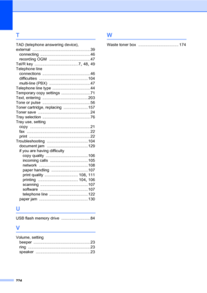 Page 234224
T
TAD (telephone answering device), 
external
 ....................................................39
connecting
 .............................................46
recording OGM
 .....................................47
Tel/R key
 ....................................... 7, 48, 49
Telephone line
connections
 ...........................................46
difficulties
 ............................................104
multi-line (PBX)
 .....................................47
Telephone line type...