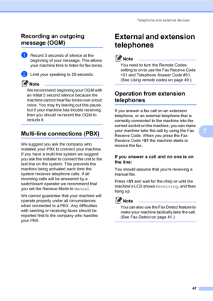 Page 57Telephone and external devices
47
7 Recording an outgoing 
message (OGM)7
aRecord 5 seconds of silence at the 
beginning of your message. This allows 
your machine time to listen for fax tones.
bLimit your speaking to 20 seconds.
Note
We recommend beginning your OGM with 
an initial 5 second silence because the 
machine cannot hear fax tones over a loud 
voice. You may try leaving out this pause, 
but if your machine has trouble receiving, 
then you should re-record the OGM to 
include it.
 
Multi-line...