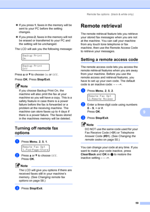 Page 69Remote fax options  (black & white only)
59
9
„If you press 1, faxes in the memory will be 
sent to your PC before the setting 
changes.
„If you press 2, faxes in the memory will not 
be erased or transferred to your PC and 
the setting will be unchanged.
The LCD will ask you the following message:
 
Backup Print
On
 
Backup Print
Off
Press a or b to choose On or Off.
Press OK. Press Stop/Exit.
Note
If you choose Backup Print On, the 
machine will also print the fax at your 
machine so you will have a...