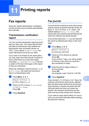 Page 7767
11
11
Fax reports11
Some fax reports (transmission verification 
and fax journal) can be printed automatically 
and manually.
Transmission verification 
report11
You can use the transmission report as proof 
that you sent a fax. This report lists the time 
and date of transmission and whether the 
transmission was successful (shown as 
“OK”). If you choose On or On+Image, the 
report will print for every fax you send.
If you send a lot of faxes to the same place, 
you may need more than the job...