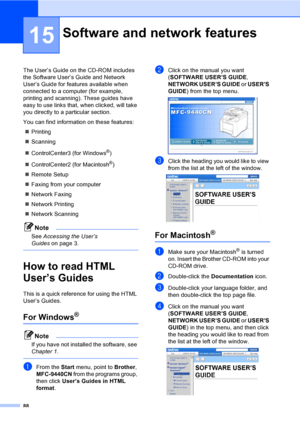 Page 9888
15
The User’s Guide on the CD-ROM includes 
the Software User’s Guide and Network 
User’s Guide for features available when 
connected to a computer (for example, 
printing and scanning). These guides have 
easy to use links that, when clicked, will take 
you directly to a particular section.
You can find information on these features:
„Printing
„Scanning
„ControlCenter3 (for Windows
®)
„ControlCenter2 (for Macintosh
®)
„Remote Setup
„Faxing from your computer
„Network Faxing
„Network Printing...