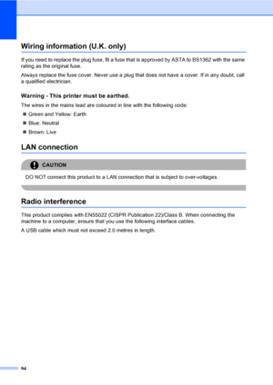 Page 10494
Wiring information (U.K. only)A
If you need to replace the plug fuse, fit a fuse that is approved by ASTA to BS1362 with the same 
rating as the original fuse.
Always replace the fuse cover. Never use a plug that does not have a cover. If in any doubt, call 
a qualified electrician.
Warning - This printer must be earthed.A
The wires in the mains lead are coloured in line with the following code:
„Green and Yellow: Earth
„Blue: Neutral
„Brown: Live
LAN connectionA
CAUTION 
DO NOT connect this product...