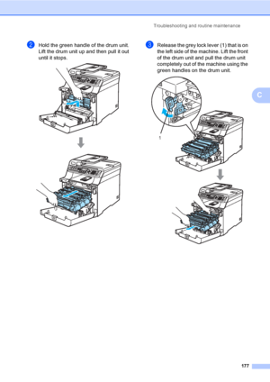 Page 187Troubleshooting and routine maintenance
177
C
bHold the green handle of the drum unit. 
Lift the drum unit up and then pull it out 
until it stops.
 
cRelease the grey lock lever (1) that is on 
the left side of the machine. Lift the front 
of the drum unit and pull the drum unit 
completely out of the machine using the 
green handles on the drum unit.
 
1
 