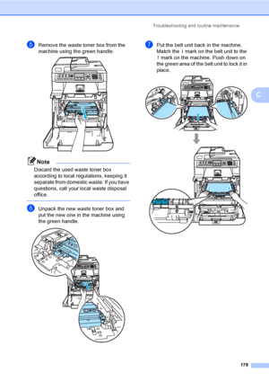 Page 189Troubleshooting and routine maintenance
179
C
eRemove the waste toner box from the 
machine using the green handle.
 
Note
Discard the used waste toner box 
according to local regulations, keeping it 
separate from domestic waste. If you have 
questions, call your local waste disposal 
office.
 
fUnpack the new waste toner box and 
put the new one in the machine using 
the green handle.
 
gPut the belt unit back in the machine. 
Match the h mark on the belt unit to the 
g mark on the machine. Push down...