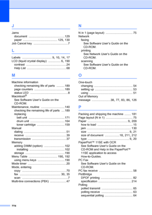 Page 234224
J
Jams
document
 ............................................129
paper
 .......................................... 129, 130
Job Cancel key
 ..........................................7
L
Labels .................................... 9, 10, 14, 17
LCD (liquid crystal display)
 ............... 6, 190
contrast
 .................................................24
Help List
 ................................................68
M
Machine information
checking remaining life of parts
 .......... 189
page...