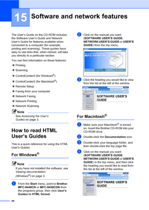 Page 9888
15
The User’s Guide on the CD-ROM includes 
the Software User’s Guide and Network 
User’s Guide for features available when 
connected to a computer (for example, 
printing and scanning). These guides have 
easy to use links that, when clicked, will take 
you directly to a particular section.
You can find information on these features:
„Printing
„Scanning
„ControlCenter3 (for Windows
®)
„ControlCenter2 (for Macintosh
®)
„Remote Setup
„Faxing from your computer
„Network Faxing
„Network Printing...