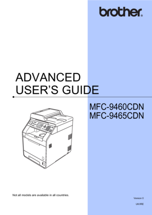 Page 1ADVANCED 
USER’S GUIDE
MFC-9460CDN
MFC-9465CDN
 
Not all models are available in all countries.Version 0
UK/IRE
 