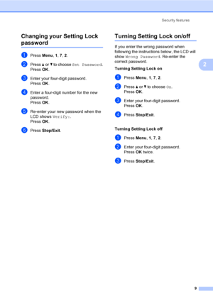 Page 15Security features
9
2
Changing your Setting Lock 
password2
aPress Menu, 1, 7, 2.
bPress aorb to choose Set Password.
PressOK.
cEnter your four-digit password.
PressOK.
dEnter a four-digit number for the new 
password.
PressOK.
eRe-enter your new password when the 
LCD shows Verify:.
PressOK.
fPress Stop/Exit.
Turning Setting Lock on/off2
If you enter the wrong password when 
following the instructions below, the LCD will 
show Wrong Password. Re-enter the 
correct password.
Turning Setting Lock on...