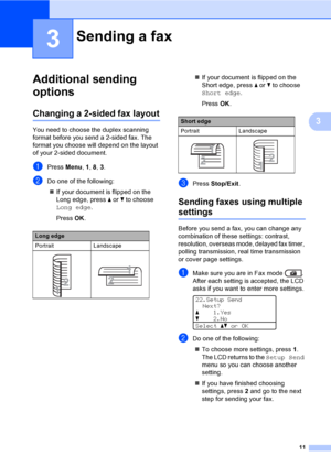 Page 1711
3
3
Additional sending 
options
3
Changing a 2-sided fax layout3
You need to choose the duplex scanning 
format before you send a 2-sided fax. The 
format you choose will depend on the layout 
of your 2-sided document.
aPress Menu, 1, 8, 3.
bDo one of the following:
If your document is flipped on the 
Long edge, press aorb to choose 
Long edge.
Press OK.If your document is flipped on the 
Short edge, press aorb to choose 
Short edge.
Press OK.cPress Stop/Exit.
Sending faxes using multiple...