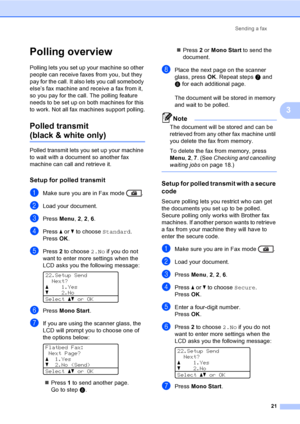 Page 27Sending a fax
21
3
Polling overview3
Polling lets you set up your machine so other 
people can receive faxes from you, but they 
pay for the call. It also lets you call somebody 
else’s fax machine and receive a fax from it, 
so you pay for the call. The polling feature 
needs to be set up on both machines for this 
to work. Not all fax machines support polling.
Polled transmit 
(black & white only)3
Polled transmit lets you set up your machine 
to wait with a document so another fax 
machine can call...