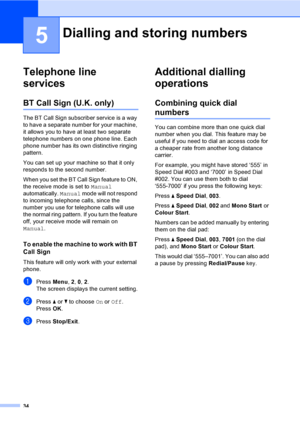 Page 4034
5
Telephone line 
services
5
BT Call Sign (U.K. only)5
The BT Call Sign subscriber service is a way 
to have a separate number for your machine, 
it allows you to have at least two separate 
telephone numbers on one phone line. Each 
phone number has its own distinctive ringing 
pattern.
You can set up your machine so that it only 
responds to the second number.
When you set the BT Call Sign feature to ON, 
the receive mode is set to Manual 
automatically. Manual mode will not respond 
to incoming...