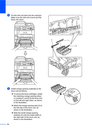 Page 6256
hPut the belt unit back into the machine. 
Make sure the belt unit is level and fits 
firmly into place.
 
iInstall orange packing materials to the 
drum unit as follows:
To secure the toner cartridges, install 
the matching orange packing strips 
(1) (marked L and R) to the drum unit 
on the left and right sides, as shown 
in the illustration.
Attach the orange packing strip (2) to 
the left side of the drum unit, as 
shown in the illustration.
Slide the small orange packing 
material (3) onto the...