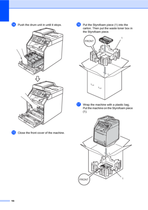 Page 6458
nPush the drum unit in until it stops. 
oClose the front cover of the machine.
pPut the Styrofoam piece (1) into the 
carton. Then put the waste toner box in 
the Styrofoam piece.
 
qWrap the machine with a plastic bag. 
Put the machine on the Styrofoam piece 
(1). 
 
FRONT
1
FRONT1
 