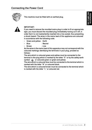 Page 11Preparation and Simple Use Guide   5
PREPARATION
AND SIMPLE USE
Connecting the Power Cord
This machine must be fitted with an earthed plug.
IMPORTANT:
If you need to remove the moulded mains plug in order to fit an appropriate 
type, you must discard the moulded plug immediately having cut it off, in 
order that it is not inadvertently inserted into a live socket, thus presenting 
a shock hazard. The wires in the mains lead of this appliance are coloured 
in accordance with the following code....