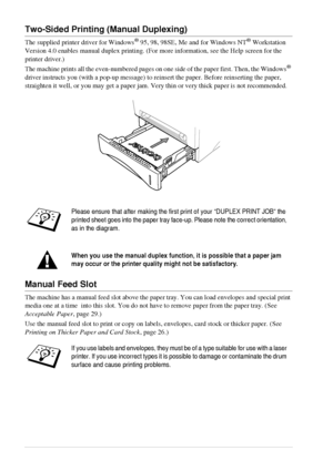 Page 3024   Chapter 3
Two-Sided Printing (Manual Duplexing)
The supplied printer driver for Windows® 95, 98, 98SE, Me and for Windows NT® Workstation 
Version 4.0 enables manual duplex printing. (For more information, see the Help screen for the 
printer driver.)
The machine prints all the even-numbered pages on one side of the paper first. Then, the Windows
® 
driver instructs you (with a pop-up message) to reinsert the paper. Before reinserting the paper, 
straighten it well, or you may get a paper jam. Very...